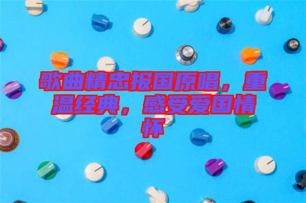 歌曲精忠報(bào)國(guó)原唱，重溫經(jīng)典，感受愛(ài)國(guó)情懷