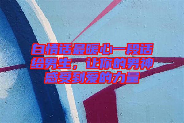 白情話最暖心一段話給男生，讓你的男神感受到愛的力量