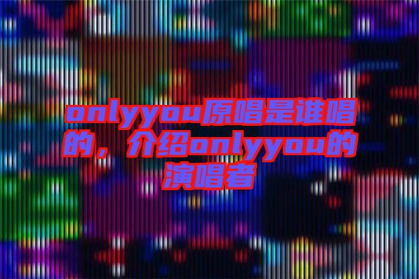 onlyyou原唱是誰唱的，介紹onlyyou的演唱者