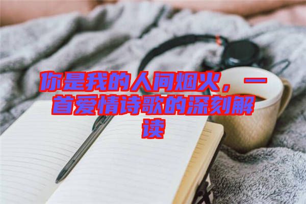 你是我的人間煙火，一首愛情詩歌的深刻解讀