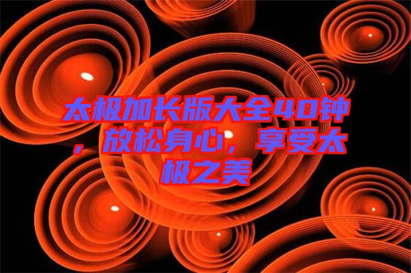 太極加長版大全40鐘，放松身心，享受太極之美