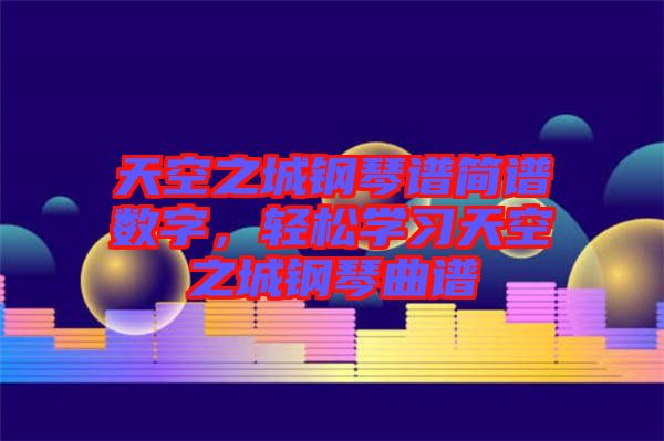 天空之城鋼琴譜簡譜數(shù)字，輕松學習天空之城鋼琴曲譜