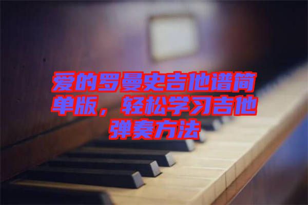 愛的羅曼史吉他譜簡單版，輕松學(xué)習吉他彈奏方法