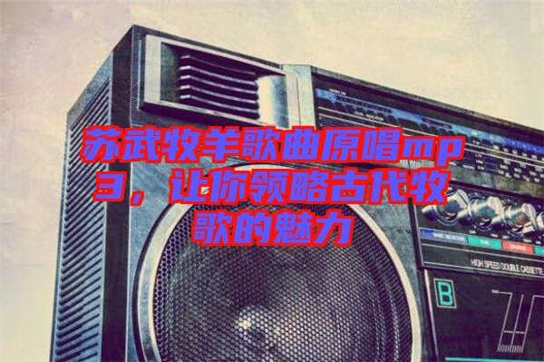 蘇武牧羊歌曲原唱mp3，讓你領略古代牧歌的魅力