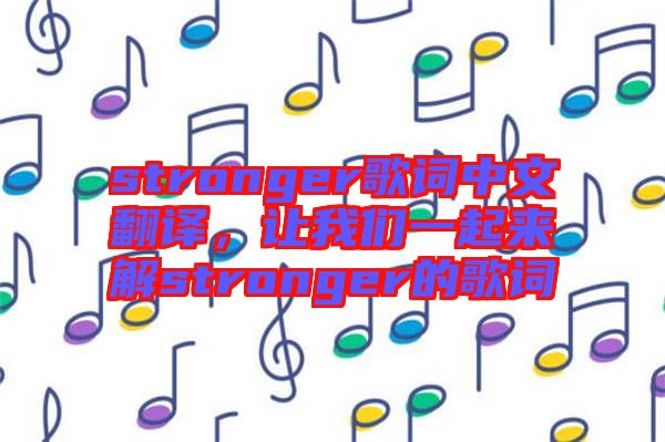stronger歌詞中文翻譯，讓我們一起來解stronger的歌詞