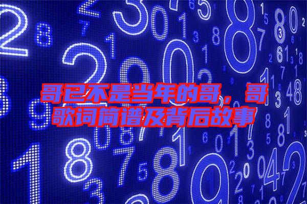哥已不是當(dāng)年的哥，哥歌詞簡譜及背后故事