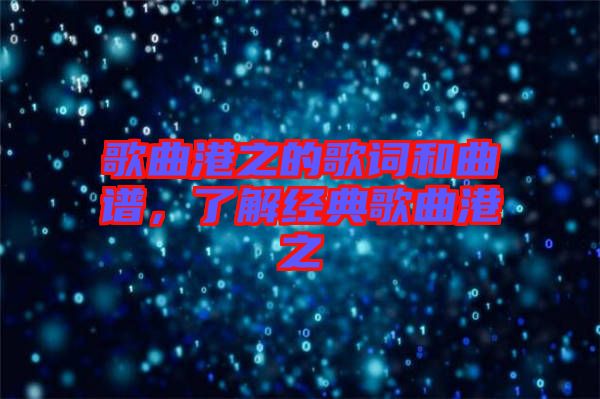 歌曲港之的歌詞和曲譜，了解經(jīng)典歌曲港之