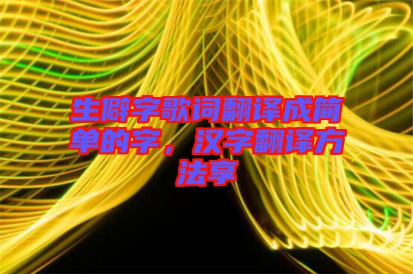 生僻字歌詞翻譯成簡(jiǎn)單的字，漢字翻譯方法享