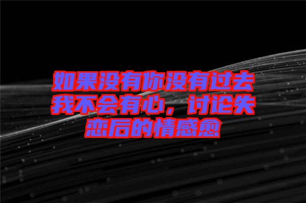 如果沒有你沒有過去我不會有心，討論失戀后的情感愈