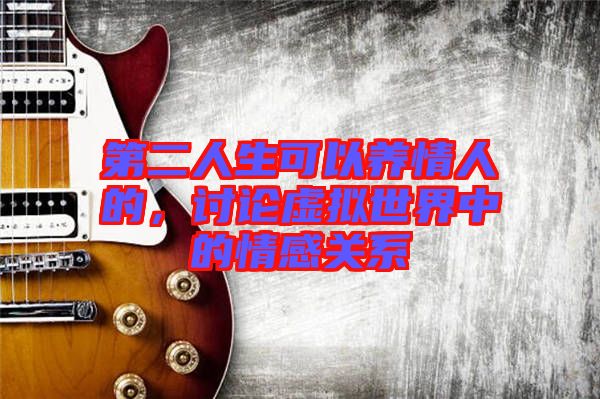 第二人生可以養(yǎng)情人的，討論虛擬世界中的情感關(guān)系