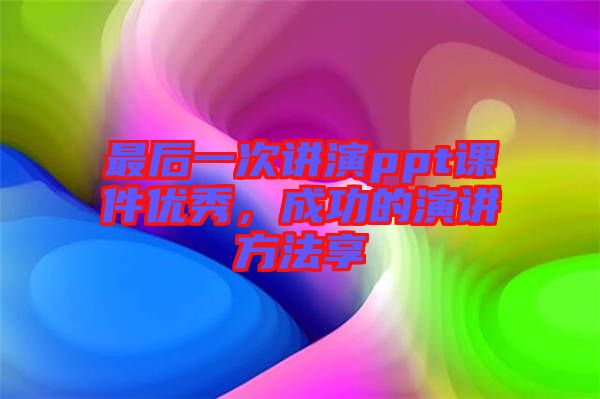 最后一次講演ppt課件優(yōu)秀，成功的演講方法享