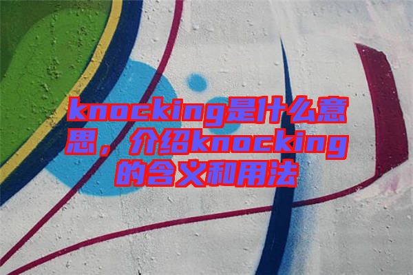 knocking是什么意思，介紹knocking的含義和用法
