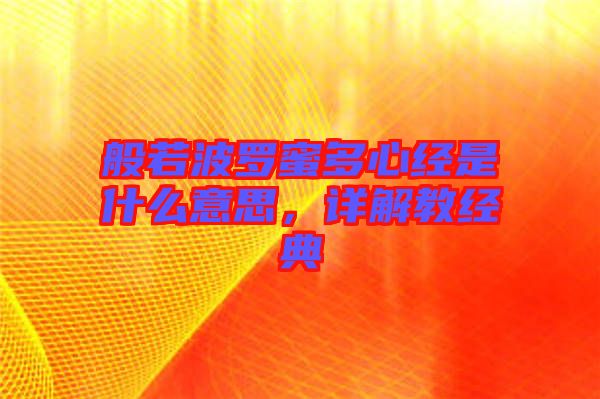 般若波羅蜜多心經(jīng)是什么意思，詳解教經(jīng)典