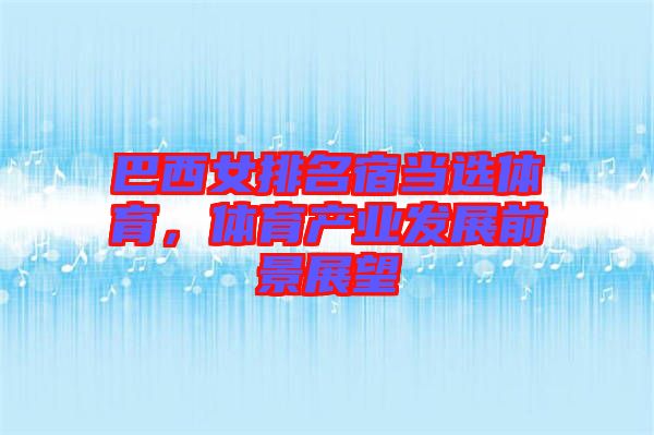 巴西女排名宿當(dāng)選體育，體育產(chǎn)業(yè)發(fā)展前景展望