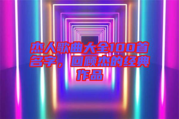 杰人歌曲大全100首名字，回顧杰的經(jīng)典作品