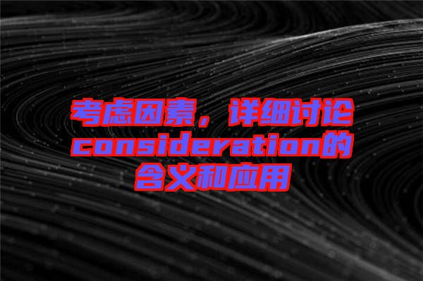 考慮因素，詳細(xì)討論consideration的含義和應(yīng)用