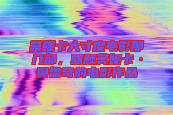 莫妮卡大寸度電影那幾部，回顧莫妮卡·貝魯奇的電影作品