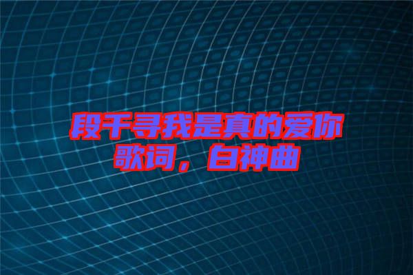 段千尋我是真的愛你歌詞，白神曲
