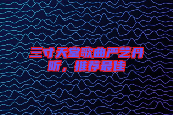 三寸天堂歌曲嚴藝丹聽，推薦最佳