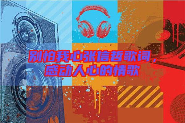 別怕我心張信哲歌詞，感動人心的情歌