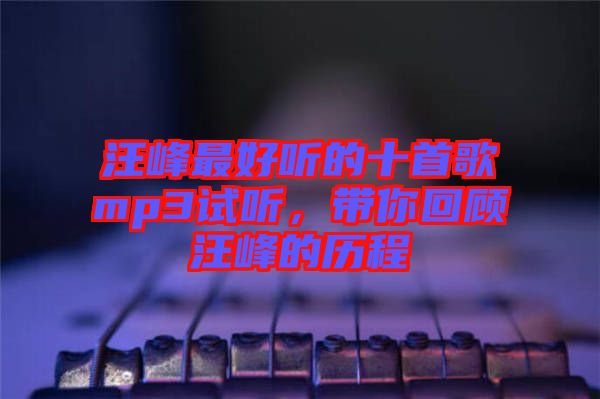 汪峰最好聽的十首歌mp3試聽，帶你回顧汪峰的歷程