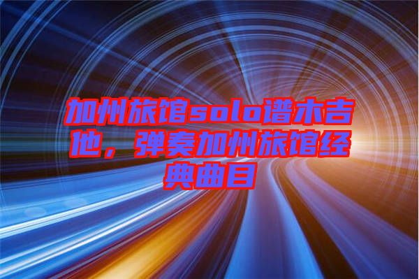 加州旅館solo譜木吉他，彈奏加州旅館經(jīng)典曲目