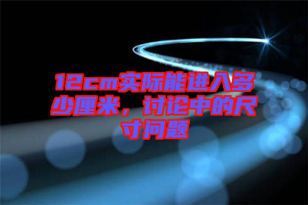 12cm實(shí)際能進(jìn)入多少厘米，討論中的尺寸問題