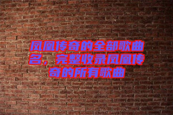 鳳凰傳奇的全部歌曲名，完整收錄鳳凰傳奇的所有歌曲
