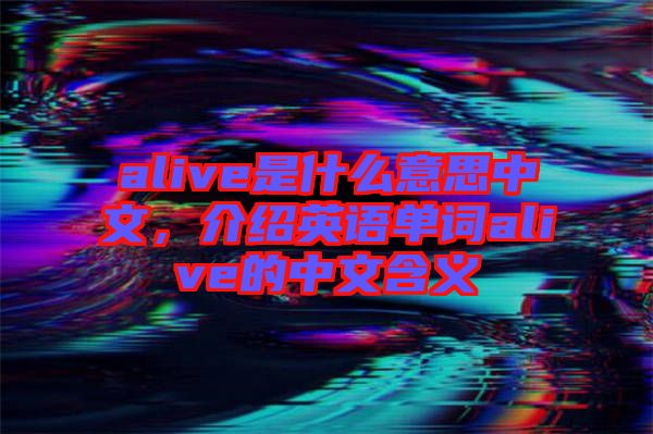 alive是什么意思中文，介紹英語單詞alive的中文含義