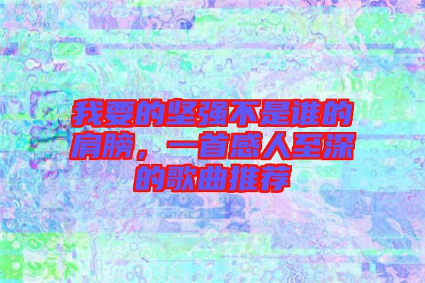 我要的堅強不是誰的肩膀，一首感人至深的歌曲推薦