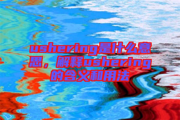 ushering是什么意思，解釋ushering的含義和用法