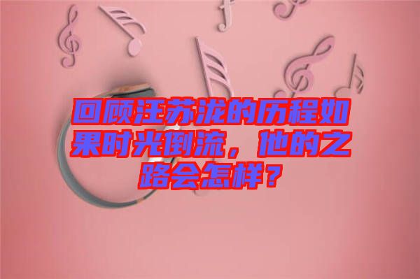 回顧汪蘇瀧的歷程如果時光倒流，他的之路會怎樣？