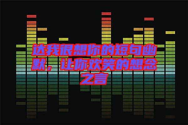 達(dá)我很想你的短句幽默，讓你歡笑的想念之言