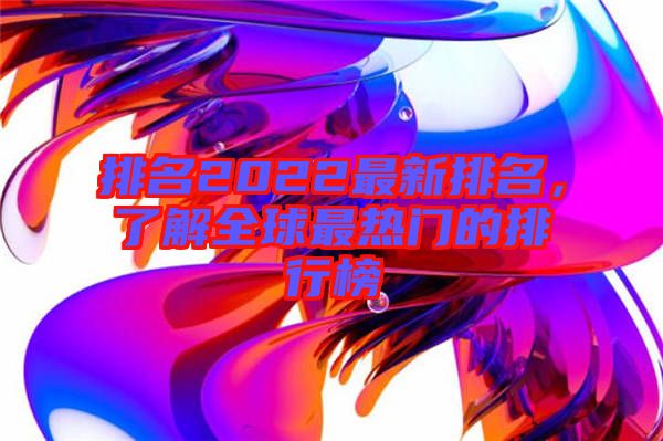 排名2022最新排名，了解全球最熱門的排行榜
