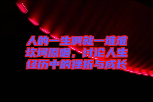 人的一生啊就一堆堆坎坷原唱，討論人生經(jīng)歷中的挫折與成長