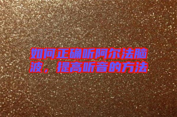 如何正確聽(tīng)阿爾法腦波，提高聽(tīng)音的方法