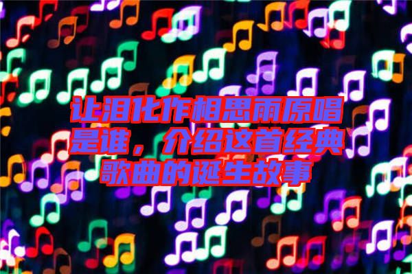 讓淚化作相思雨原唱是誰，介紹這首經(jīng)典歌曲的誕生故事
