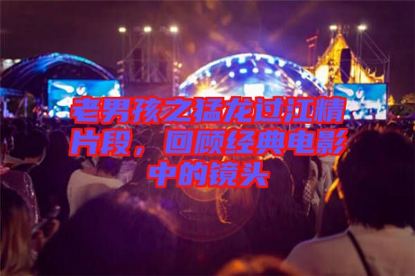 老男孩之猛龍過江精片段，回顧經(jīng)典電影中的鏡頭