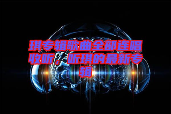琪專輯歌曲全部連唱收聽，聽琪的最新專輯