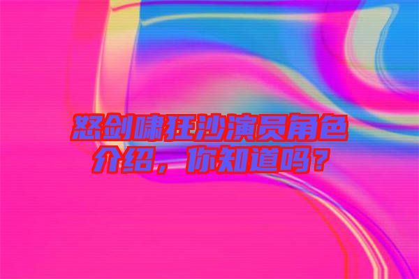 怒劍嘯狂沙演員角色介紹，你知道嗎？