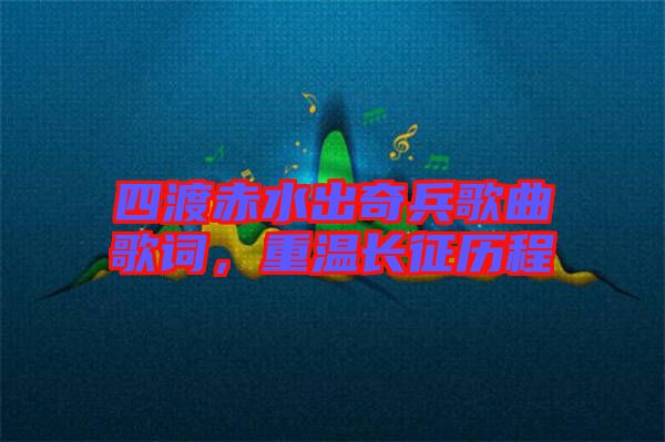 四渡赤水出奇兵歌曲歌詞，重溫長征歷程