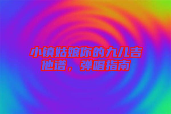 小鎮(zhèn)姑娘你的九兒吉他譜，彈唱指南