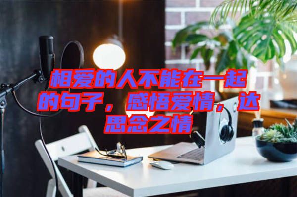 相愛的人不能在一起的句子，感悟愛情，達(dá)思念之情
