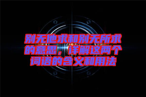 別無他求和別無所求的意思，詳解這兩個(gè)詞語(yǔ)的含義和用法