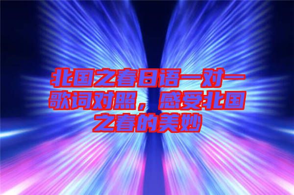 北國(guó)之春日語(yǔ)一對(duì)一歌詞對(duì)照，感受北國(guó)之春的美妙