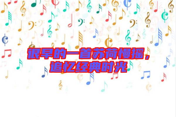 很早的一首蘇荷慢搖，追憶經(jīng)典時(shí)光