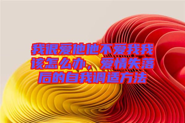 我很愛(ài)他他不愛(ài)我我該怎么辦，愛(ài)情失落后的自我調(diào)適方法