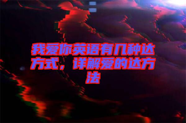 我愛你英語有幾種達(dá)方式，詳解愛的達(dá)方法
