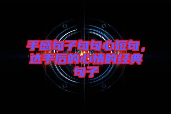 手感句子句句心短句，達(dá)手后的心情的經(jīng)典句子