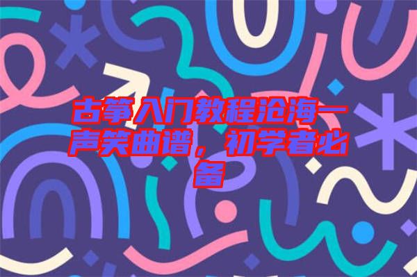 古箏入門教程滄海一聲笑曲譜，初學(xué)者必備